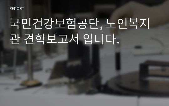 국민건강보험공단, 노인복지관 견학보고서 입니다.