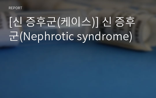 [신 증후군(케이스)] 신 증후군(Nephrotic syndrome)