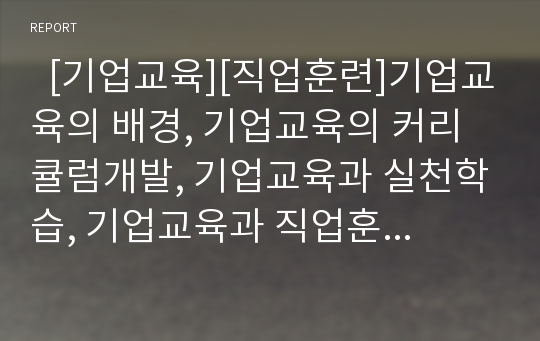   [기업교육][직업훈련]기업교육의 배경, 기업교육의 커리큘럼개발, 기업교육과 실천학습, 기업교육과 직업훈련, 기업교육의 중견사원연수, 기업교육의 고려사항, 기업교육의 개선방안, 기업교육에 대한 고정관념 분석