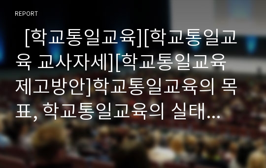   [학교통일교육][학교통일교육 교사자세][학교통일교육 제고방안]학교통일교육의 목표, 학교통일교육의 실태, 학교통일교육의 방침, 학교통일교육의 교사 자세, 학교통일교육의 문제점, 학교통일교육의 제고방안 분석