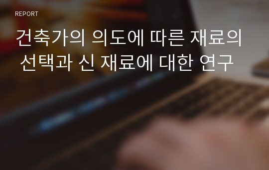 건축가의 의도에 따른 재료의 선택과 신 재료에 대한 연구