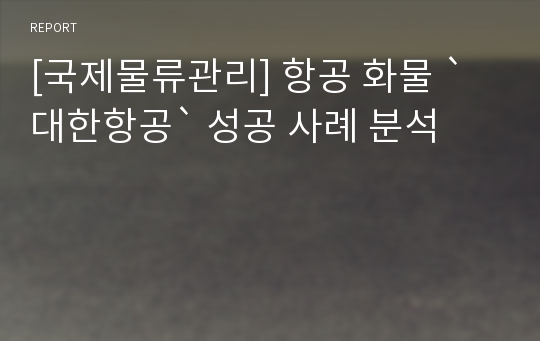 [국제물류관리] 항공 화물 `대한항공` 성공 사례 분석