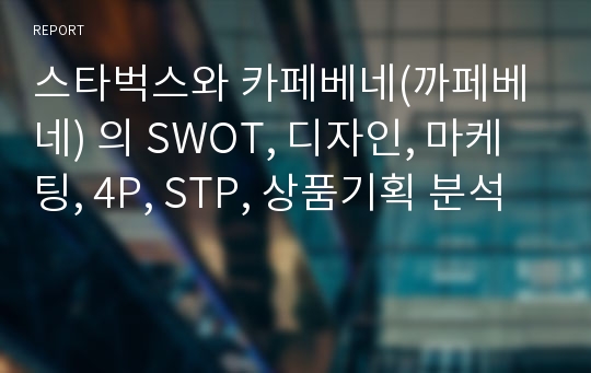 스타벅스와 카페베네(까페베네) 의 SWOT, 디자인, 마케팅, 4P, STP, 상품기획 분석