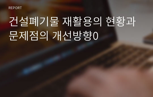 건설폐기물 재활용의 현황과 문제점의 개선방향0