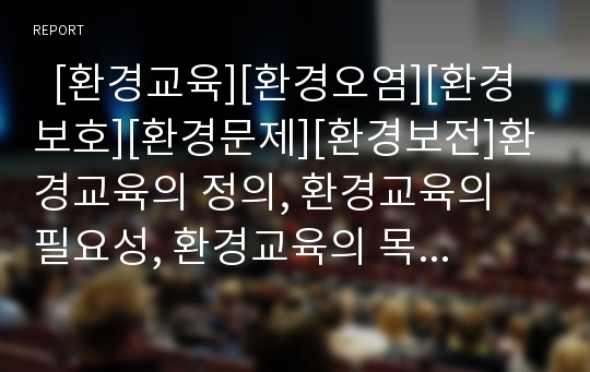   [환경교육][환경오염][환경보호][환경문제][환경보전]환경교육의 정의, 환경교육의 필요성, 환경교육의 목적, 환경교육의 개념요소, 환경교육의 교수학습방법, 환경교육의 문제점, 향후 환경교육의 개선 방향 분석