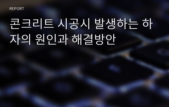 콘크리트 시공시 발생하는 하자의 원인과 해결방안