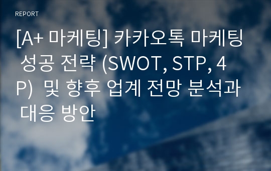 [A+ 마케팅] 카카오톡 마케팅 성공 전략 (SWOT, STP, 4P)  및 향후 업계 전망 분석과 대응 방안