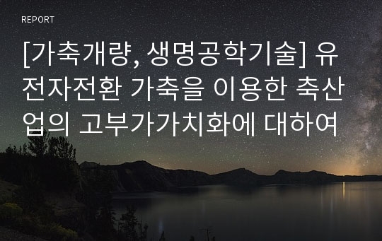 [가축개량, 생명공학기술] 유전자전환 가축을 이용한 축산업의 고부가가치화에 대하여