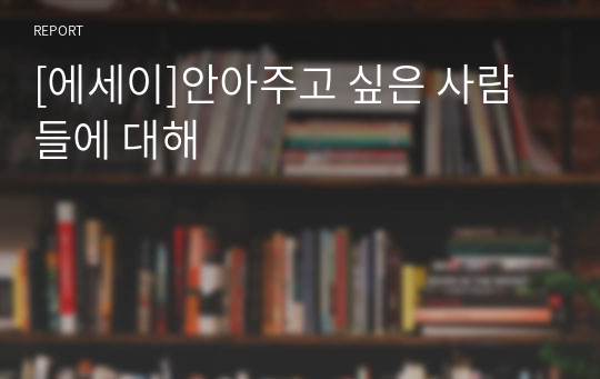 [에세이]안아주고 싶은 사람들에 대해