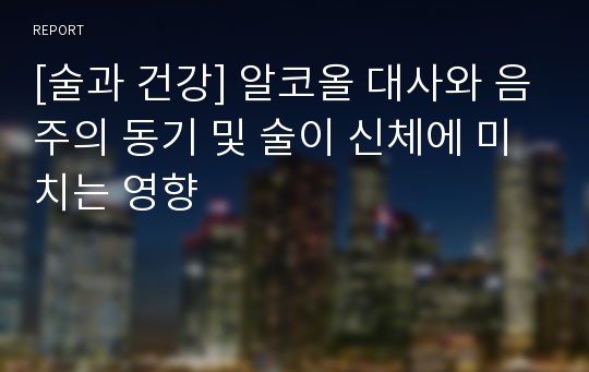 [술과 건강] 알코올 대사와 음주의 동기 및 술이 신체에 미치는 영향