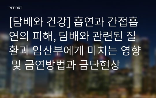 [담배와 건강] 흡연과 간접흡연의 피해, 담배와 관련된 질환과 임산부에게 미치는 영향 및 금연방법과 금단현상