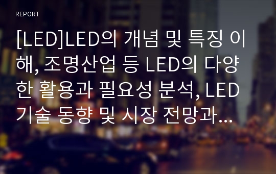 [LED]LED의 개념 및 특징 이해, 조명산업 등 LED의 다양한 활용과 필요성 분석, LED기술 동향 및 시장 전망과 해결과제 고찰