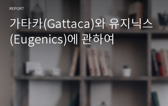 가타카(Gattaca)와 유지닉스(Eugenics)에 관하여