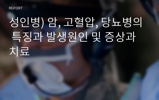 성인병) 암, 고혈압, 당뇨병의 특징과 발생원인 및 증상과 치료