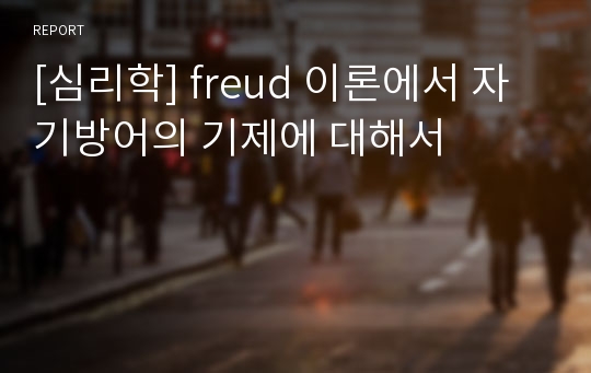 [심리학] freud 이론에서 자기방어의 기제에 대해서