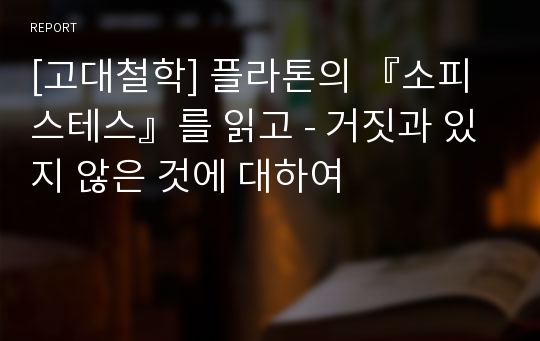 [고대철학] 플라톤의 『소피스테스』를 읽고 - 거짓과 있지 않은 것에 대하여