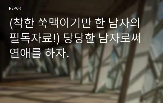 (착한 쑥맥이기만 한 남자의 필독자료!) 당당한 남자로써 연애를 하자.