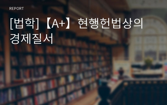 [법학]【A+】현행헌법상의 경제질서