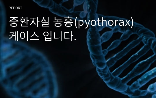 중환자실 농흉(pyothorax) 케이스 입니다.