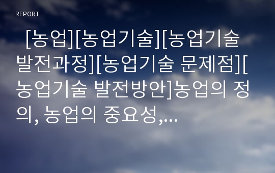   [농업][농업기술][농업기술 발전과정][농업기술 문제점][농업기술 발전방안]농업의 정의, 농업의 중요성, 농업기술의 발전과정, 농업기술의 현황, 농업기술의 문제점, 농업기술의 발전 방안 분석