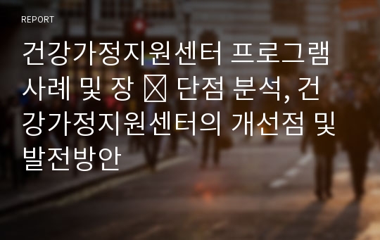 건강가정지원센터 프로그램 사례 및 장 ․ 단점 분석, 건강가정지원센터의 개선점 및 발전방안