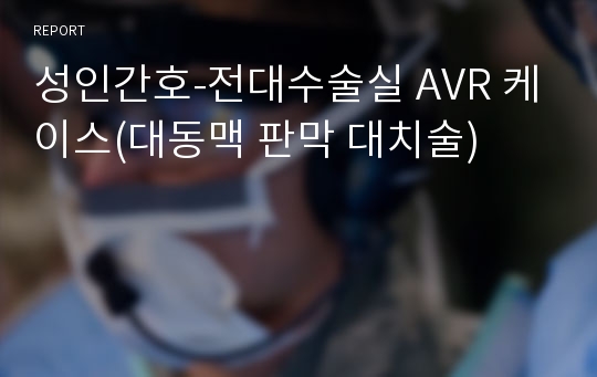성인간호-전대수술실 AVR 케이스(대동맥 판막 대치술)