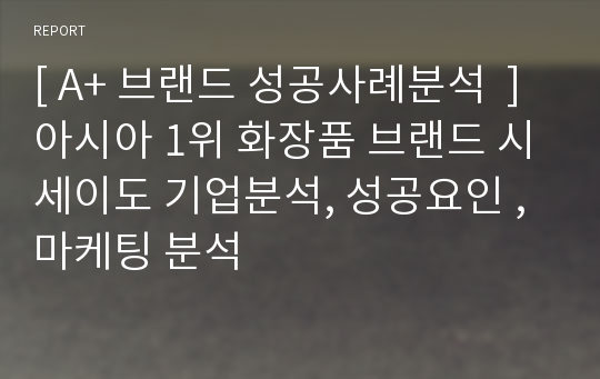 [ A+ 브랜드 성공사례분석  ] 아시아 1위 화장품 브랜드 시세이도 기업분석, 성공요인 , 마케팅 분석