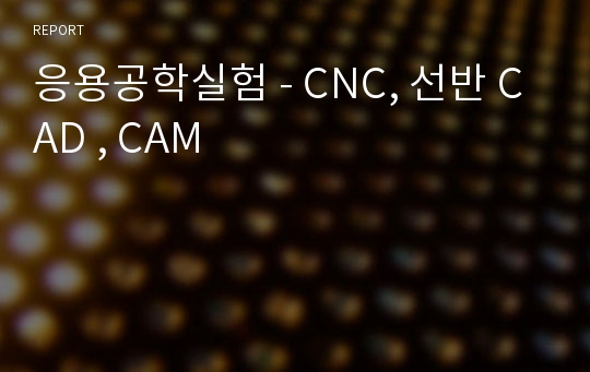 응용공학실험 - CNC, 선반 CAD , CAM