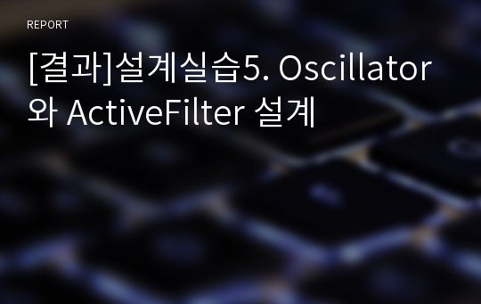 [결과]설계실습5. Oscillator와 ActiveFilter 설계