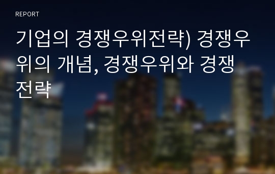 기업의 경쟁우위전략) 경쟁우위의 개념, 경쟁우위와 경쟁전략