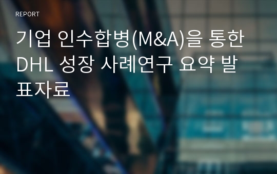 기업 인수합병(M&amp;A)을 통한 DHL 성장 사례연구 요약 발표자료