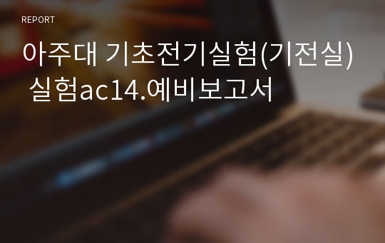 아주대 기초전기실험(기전실) 실험ac14.예비보고서