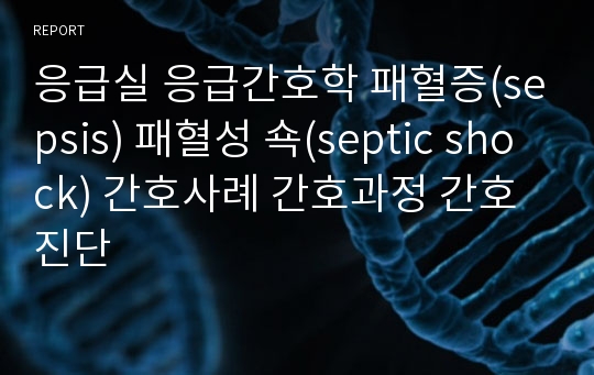 응급실 응급간호학 패혈증(sepsis) 패혈성 쇽(septic shock) 간호사례 간호과정 간호진단