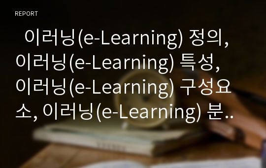   이러닝(e-Learning) 정의, 이러닝(e-Learning) 특성, 이러닝(e-Learning) 구성요소, 이러닝(e-Learning) 분야, 이러닝(e-Learning) 기술전망, 이러닝(e-Learning) 기업사례, 이러닝(e-Learning)의 활성화방안 분석