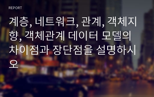 계층, 네트워크, 관계, 객체지향, 객체관계 데이터 모델의 차이점과 장단점을 설명하시오