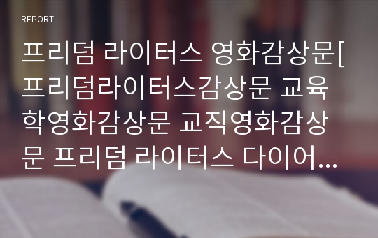 프리덤 라이터스 영화감상문[프리덤라이터스감상문 교육학영화감상문 교직영화감상문 프리덤 라이터스 다이어리 교육과정 교육사회 교육행정 교육철학의 관점으로 분석]