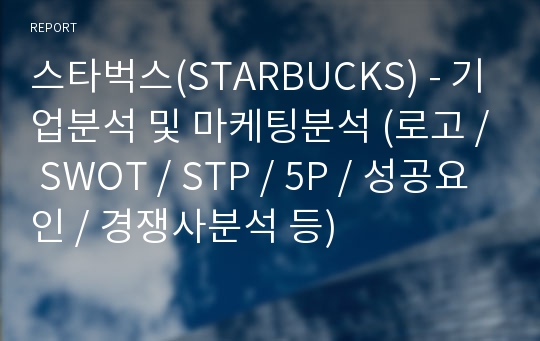 스타벅스(STARBUCKS) - 기업분석 및 마케팅분석 (로고 / SWOT / STP / 5P / 성공요인 / 경쟁사분석 등)