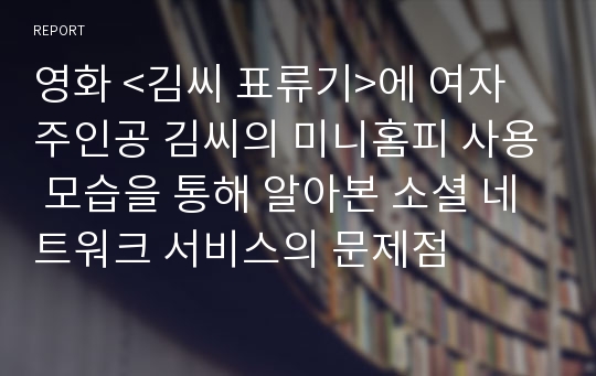 영화 &lt;김씨 표류기&gt;에 여자 주인공 김씨의 미니홈피 사용 모습을 통해 알아본 소셜 네트워크 서비스의 문제점