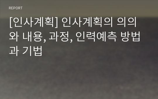 [인사계획] 인사계획의 의의와 내용, 과정, 인력예측 방법과 기법