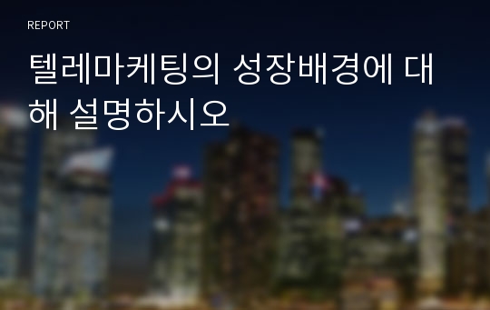 텔레마케팅의 성장배경에 대해 설명하시오