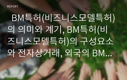   BM특허(비즈니스모델특허)의 의미와 계기, BM특허(비즈니스모델특허)의 구성요소와 전자상거래, 외국의 BM특허(비즈니스모델특허) 사례, BM특허(비즈니스모델특허)의 평가, BM특허(비즈니스모델특허)의 제고방안