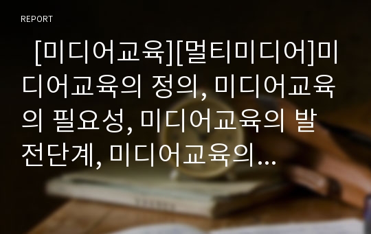   [미디어교육][멀티미디어]미디어교육의 정의, 미디어교육의 필요성, 미디어교육의 발전단계, 미디어교육의 통합교과, 미디어교육의 독립교과, 미디어교육의 재량활동, 미디어교육의 문제점, 미디어교육의 제고 방안