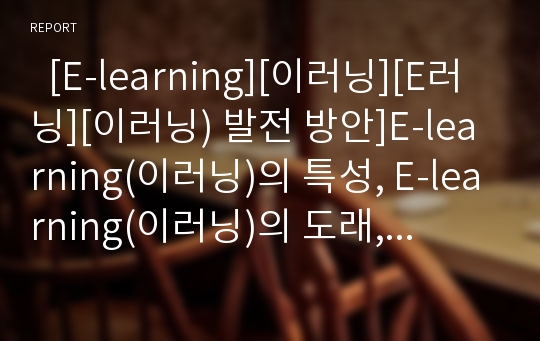   [E-learning][이러닝][E러닝][이러닝) 발전 방안]E-learning(이러닝)의 특성, E-learning(이러닝)의 도래, E-learning(이러닝)의 표준화, E-learning(이러닝)의 고부가가치화, E-learning(이러닝)의 발전 방안 분석