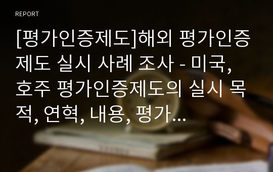 [평가인증제도]해외 평가인증제도 실시 사례 조사 - 미국, 호주 평가인증제도의 실시 목적, 연혁, 내용, 평가 등에 대하여