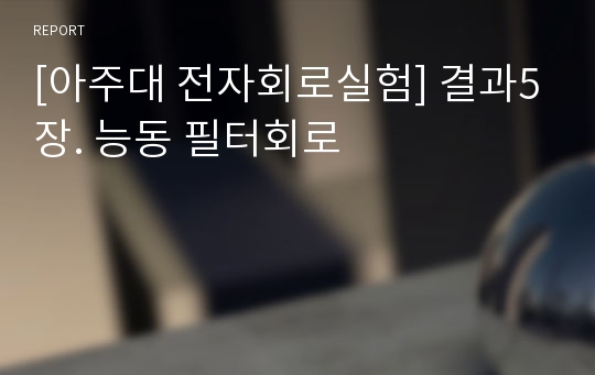 [아주대 전자회로실험] 결과5장. 능동 필터회로