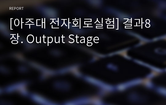 [아주대 전자회로실험] 결과8장. Output Stage