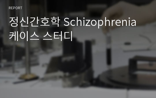 정신간호학 Schizophrenia 케이스 스터디