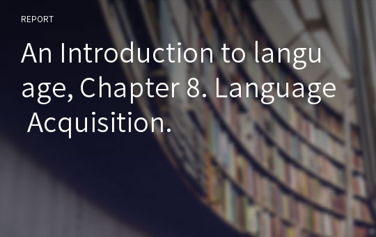 An Introduction to language, Chapter 8. Language Acquisition.