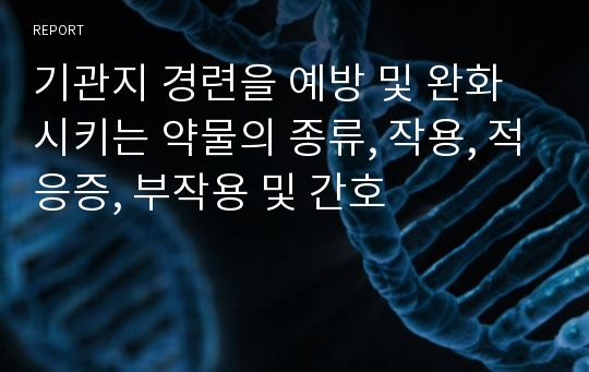 기관지 경련을 예방 및 완화시키는 약물의 종류, 작용, 적응증, 부작용 및 간호