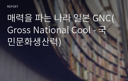 매력을 파는 나라 일본 GNC(Gross National Cool - 국민문화생산력)
